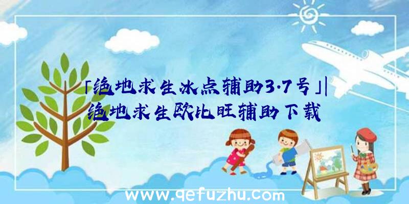 「绝地求生冰点辅助3.7号」|绝地求生欧比旺辅助下载